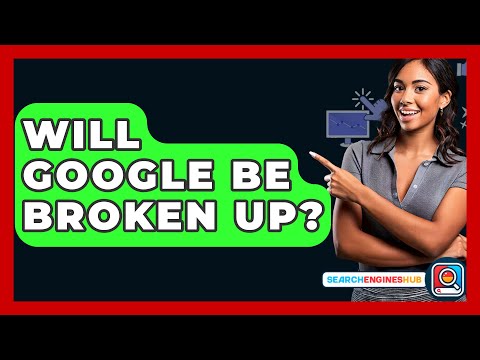 Will Google Be Broken Up? - SearchEnginesHub.com